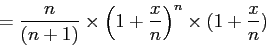 \begin{displaymath}=\frac{n}{(n+1)}\times\left(1+\frac{x}{n}\right)^{n}\times(1+\frac{x}{n})\end{displaymath}
